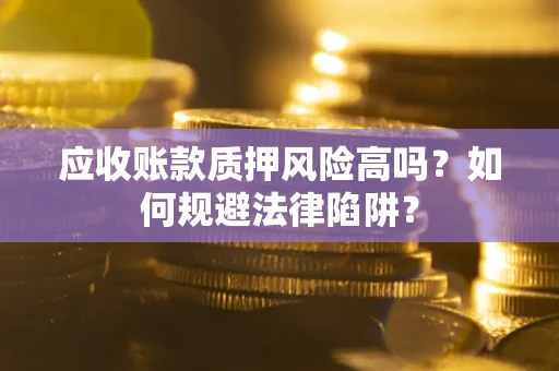 武汉应收账款质押风险高吗？如何规避法律陷阱？