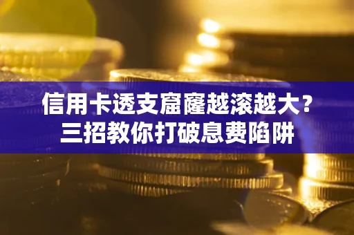 武汉信用卡透支窟窿越滚越大？三招教你打破息费陷阱