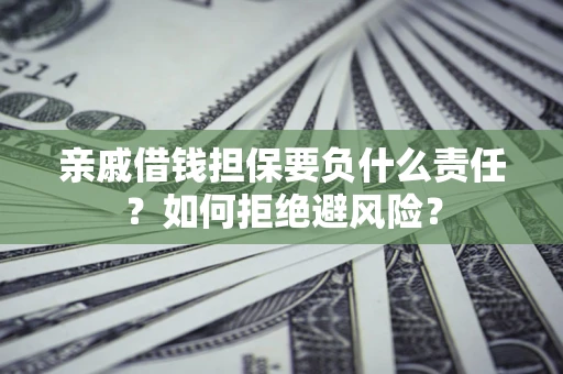 武汉亲戚借钱担保要负什么责任？如何拒绝避风险？