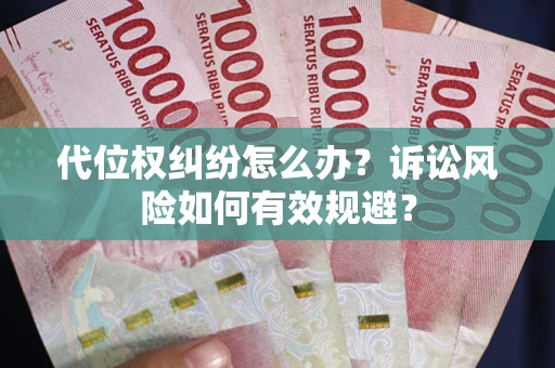 武汉代位权纠纷怎么办？诉讼风险如何有效规避？