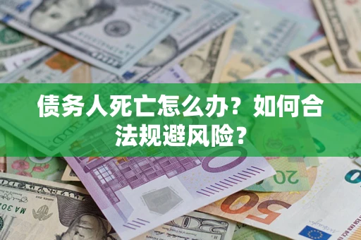 武汉债务人死亡怎么办？如何合法规避风险？