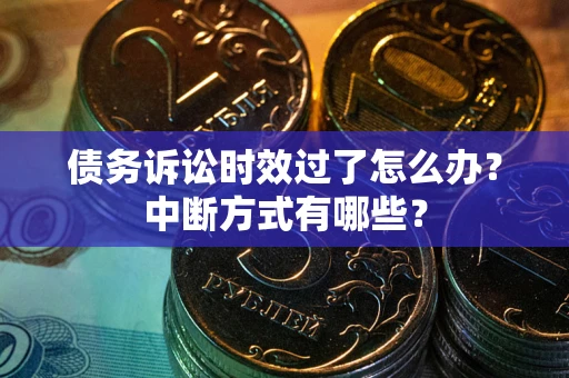 武汉债务诉讼时效过了怎么办？中断方式有哪些？