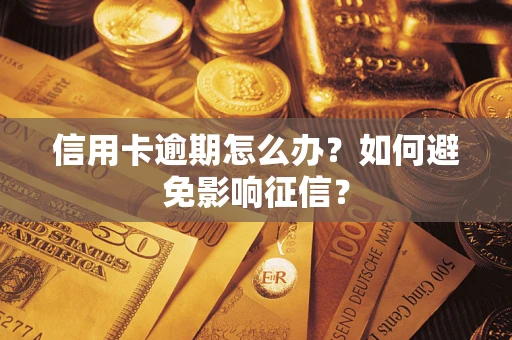 武汉信用卡逾期怎么办？如何避免影响征信？