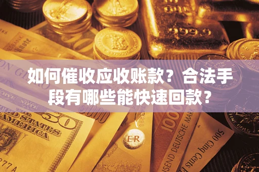 武汉如何催收应收账款？合法手段有哪些能快速回款？