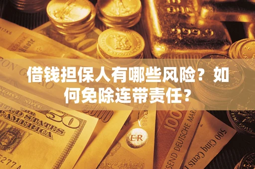 武汉借钱担保人有哪些风险？如何免除连带责任？