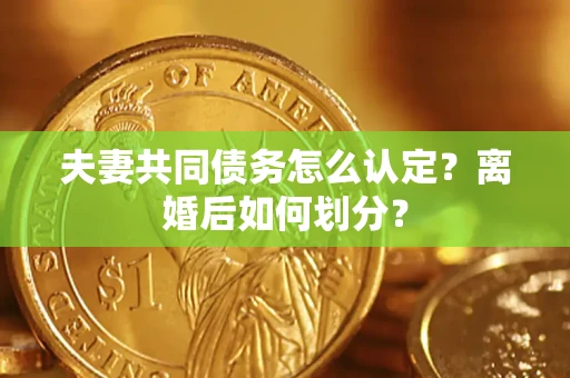 武汉夫妻共同债务怎么认定？离婚后如何划分？