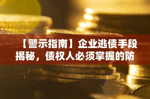 武汉【警示指南】企业逃债手段揭秘，债权人必须掌握的防坑宝典