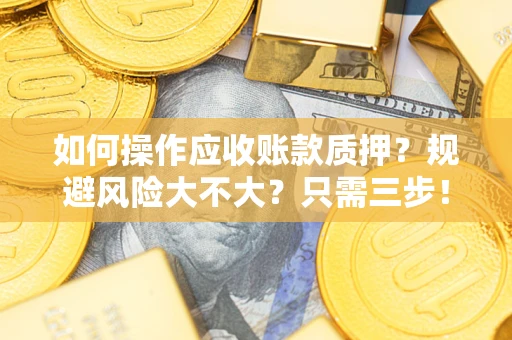 武汉如何操作应收账款质押？规避风险大不大？只需三步！
