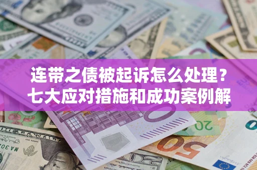 武汉连带之债被起诉怎么处理？七大应对措施和成功案例解析