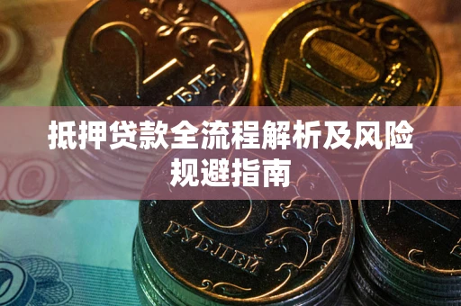 武汉抵押贷款全流程解析及风险规避指南