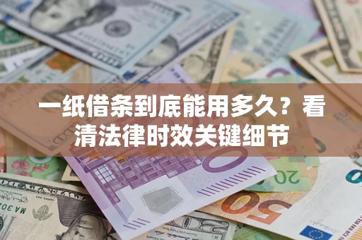武汉一纸借条到底能用多久？看清法律时效关键细节