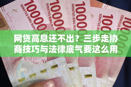 武汉网贷高息还不出？三步走协商技巧与法律底气要这么用