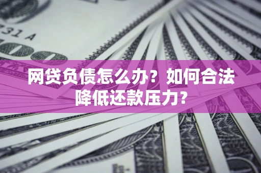 武汉网贷负债怎么办？如何合法降低还款压力？