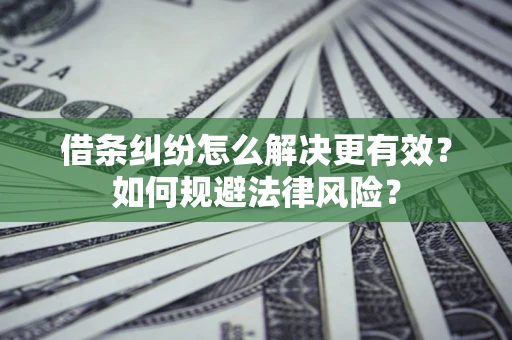 武汉借条纠纷怎么解决更有效？如何规避法律风险？
