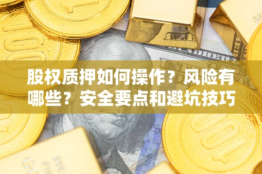 武汉股权质押如何操作？风险有哪些？安全要点和避坑技巧？