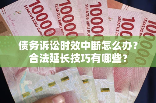 武汉债务诉讼时效中断怎么办？合法延长技巧有哪些？