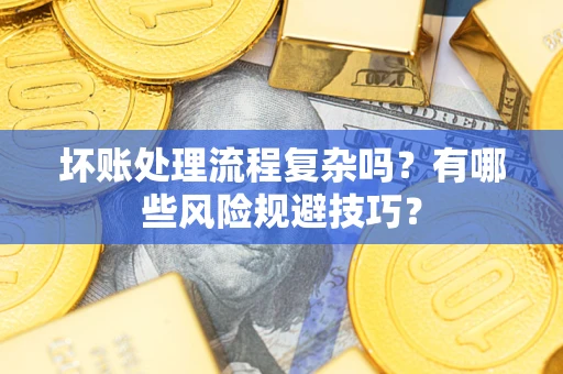 武汉坏账处理流程复杂吗？有哪些风险规避技巧？
