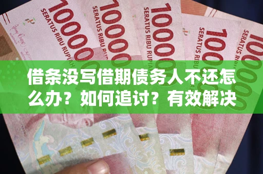 武汉借条没写借期债务人不还怎么办？如何追讨？有效解决方案！