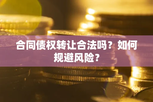 武汉合同债权转让合法吗?如何规避风险? 武汉合同债权转让合法吗?如何规避风险?