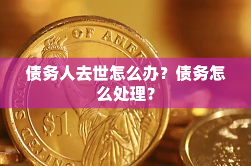 武汉债务人去世怎么办？债务怎么处理？