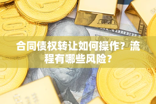 武汉合同债权转让如何操作？流程有哪些风险？
