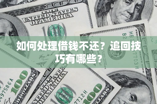 武汉如何处理借钱不还？追回技巧有哪些？
