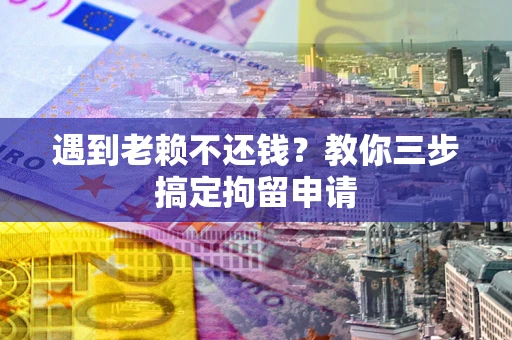 武汉遇到老赖不还钱？教你三步搞定拘留申请