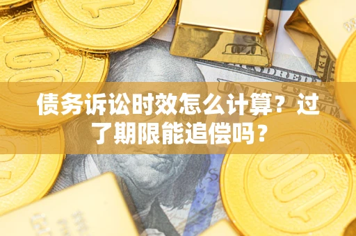 武汉债务诉讼时效怎么计算？过了期限能追偿吗？