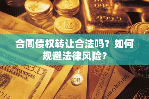 武汉合同债权转让合法吗？如何规避法律风险？