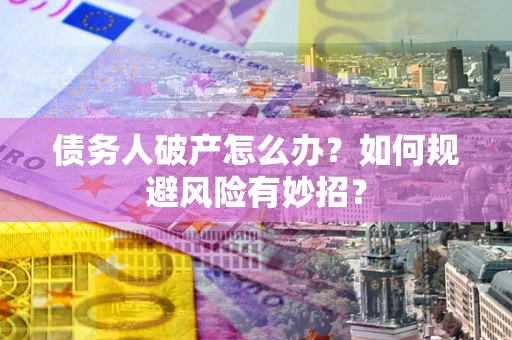武汉债务人破产怎么办？如何规避风险有妙招？