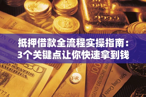 武汉抵押借款全流程实操指南：3个关键点让你快速拿到钱