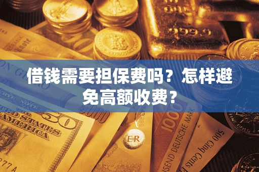 武汉借钱需要担保费吗？怎样避免高额收费？