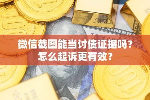 武汉微信截图能当讨债证据吗？怎么起诉更有效？