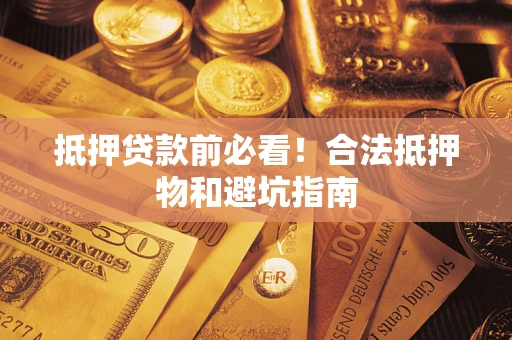 武汉抵押贷款前必看！合法抵押物和避坑指南