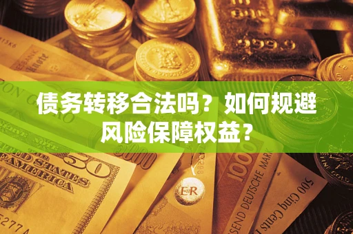 武汉债务转移合法吗？如何规避风险保障权益？