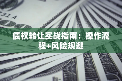 武汉债权转让实战指南：操作流程+风险规避