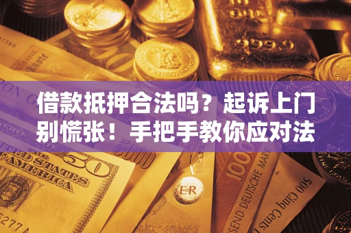 武汉借款抵押合法吗？起诉上门别慌张！手把手教你应对法律程序