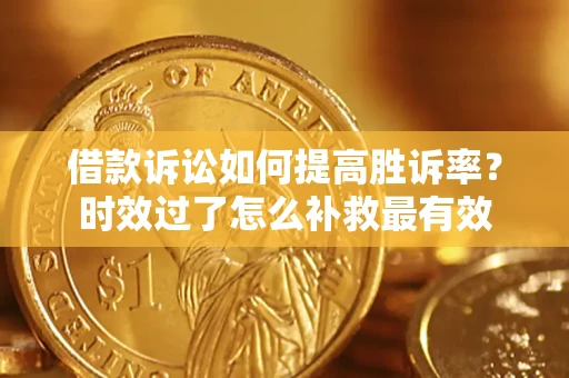 武汉借款诉讼如何提高胜诉率？时效过了怎么补救最有效