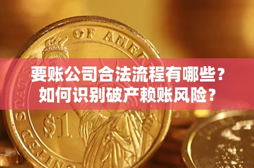 武汉要账公司合法流程有哪些？如何识别破产赖账风险？