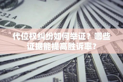武汉代位权纠纷如何举证？哪些证据能提高胜诉率？