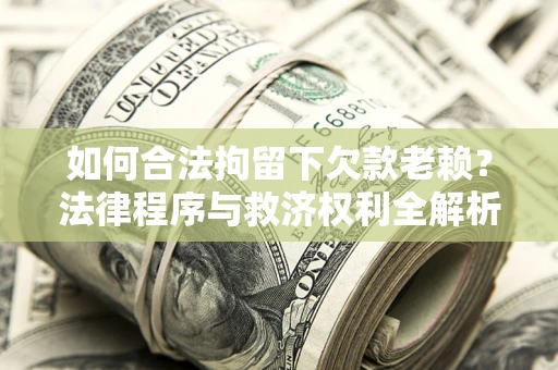 武汉如何合法拘留下欠款老赖？法律程序与救济权利全解析