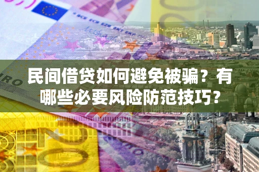 武汉民间借贷如何避免被骗？有哪些必要风险防范技巧？
