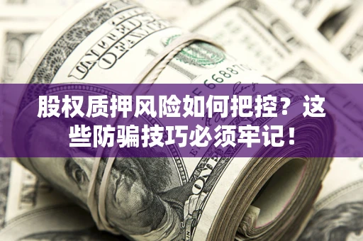 武汉股权质押风险如何把控？这些防骗技巧必须牢记！