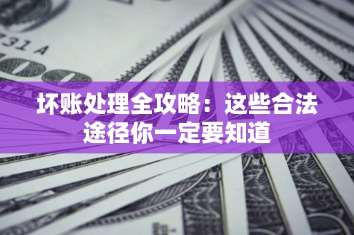 武汉坏账处理全攻略：这些合法途径你一定要知道