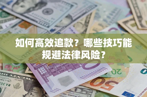 武汉如何高效追款？哪些技巧能规避法律风险？