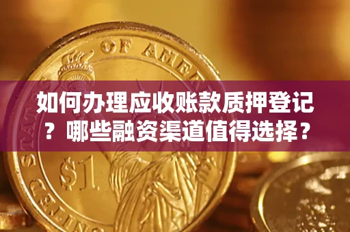 武汉如何办理应收账款质押登记？哪些融资渠道值得选择？