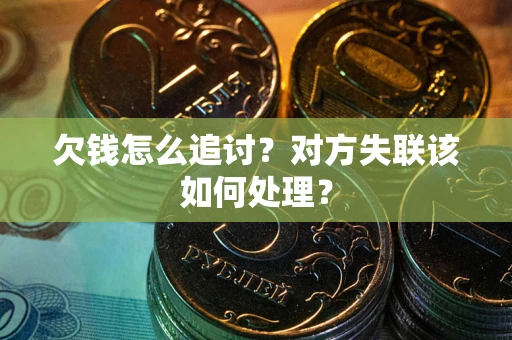 武汉欠钱怎么追讨？对方失联该如何处理？