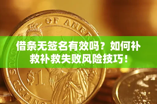 武汉借条无签名有效吗？如何补救补救失败风险技巧！