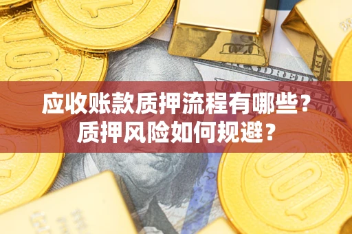 武汉应收账款质押流程有哪些？质押风险如何规避？