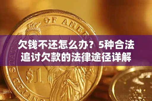 武汉欠钱不还怎么办？5种合法追讨欠款的法律途径详解